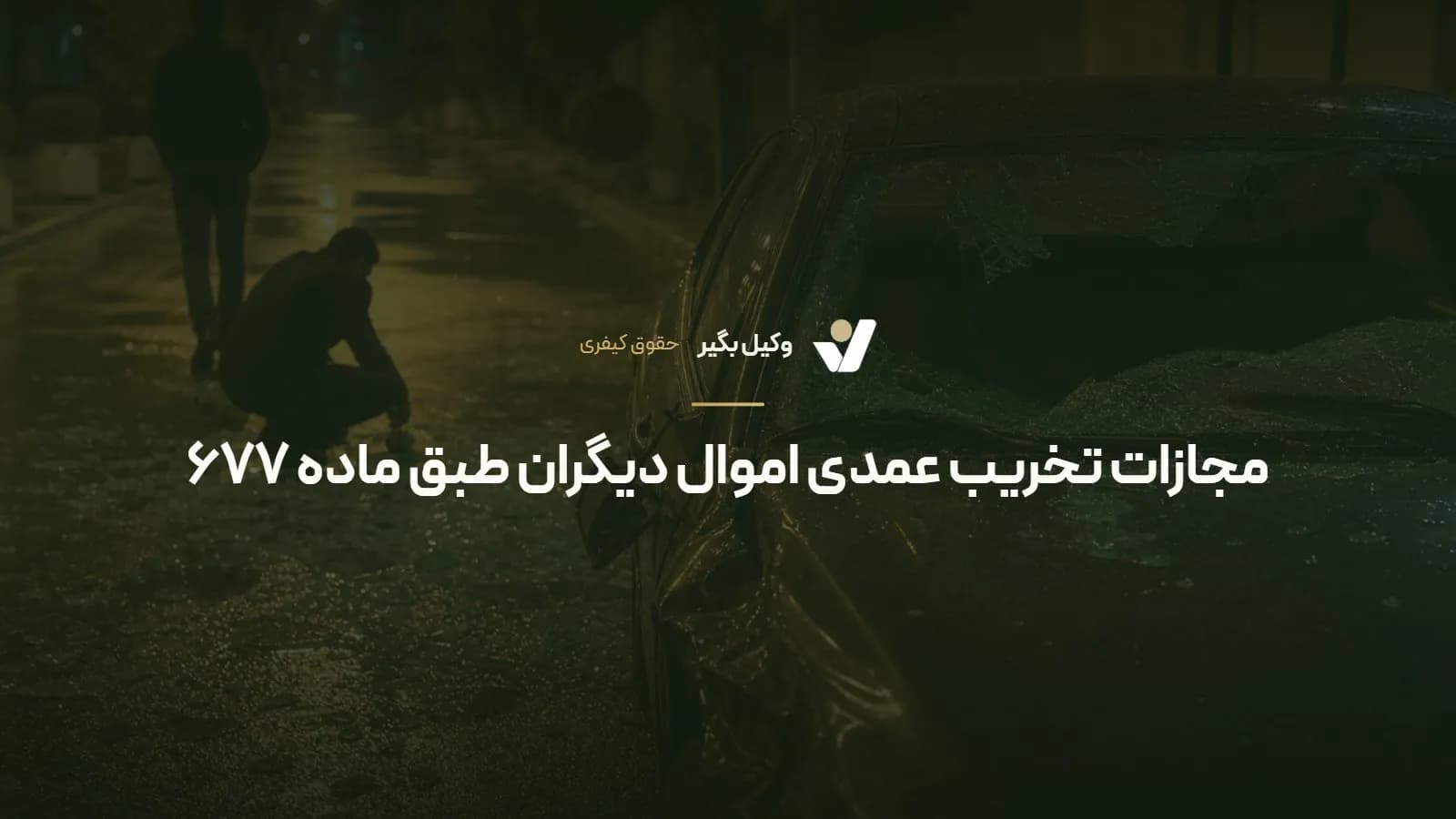 مجازات تخریب عمدی اموال دیگران طبق ماده ۶۷۷