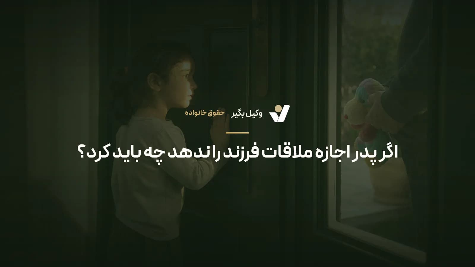 اگر پدر اجازه ملاقات فرزند را ندهد چه باید کرد؟