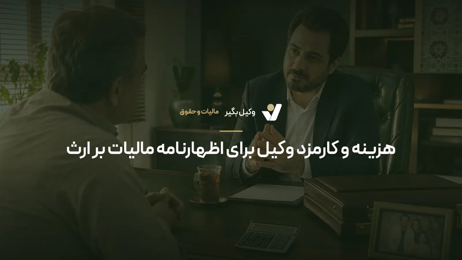 هزینه و کارمزد وکیل برای اظهارنامه مالیات بر ارث