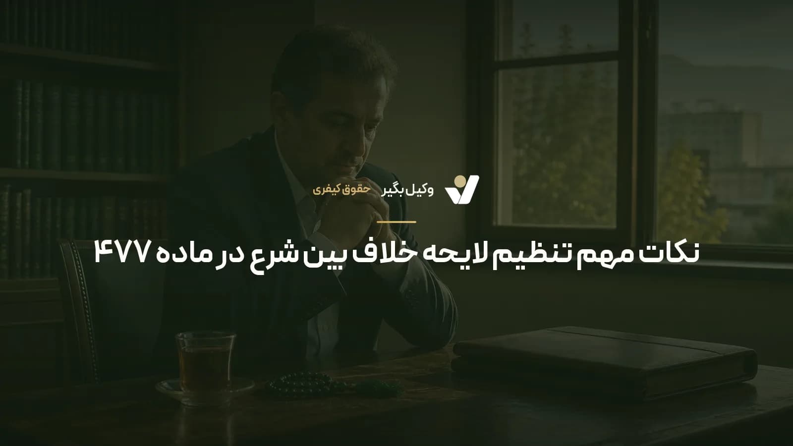 نکات مهم تنظیم لایحه خلاف بین شرع در ماده ۴۷۷