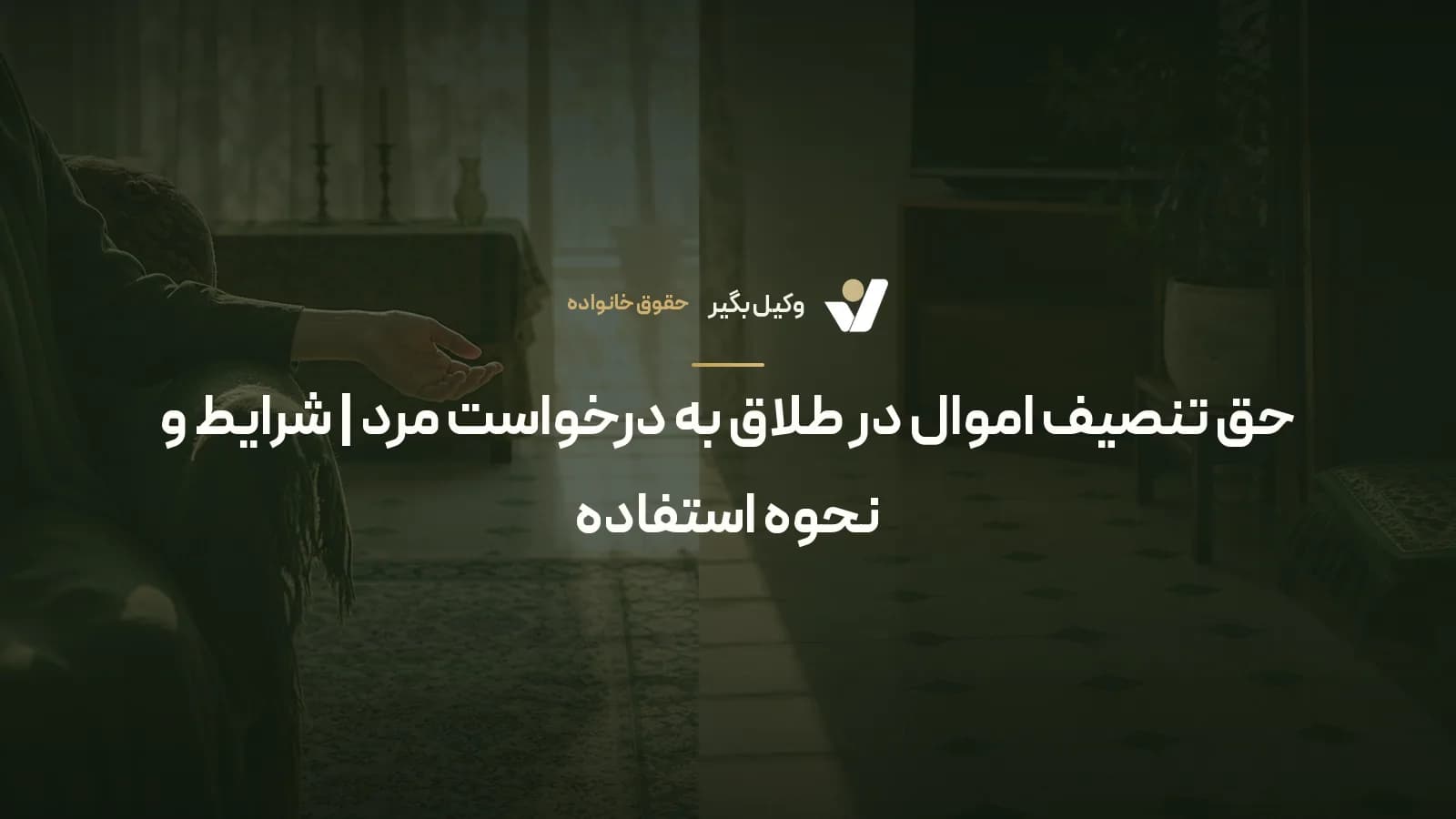 حق تنصیف اموال در طلاق به درخواست مرد | شرایط و نحوه استفاده