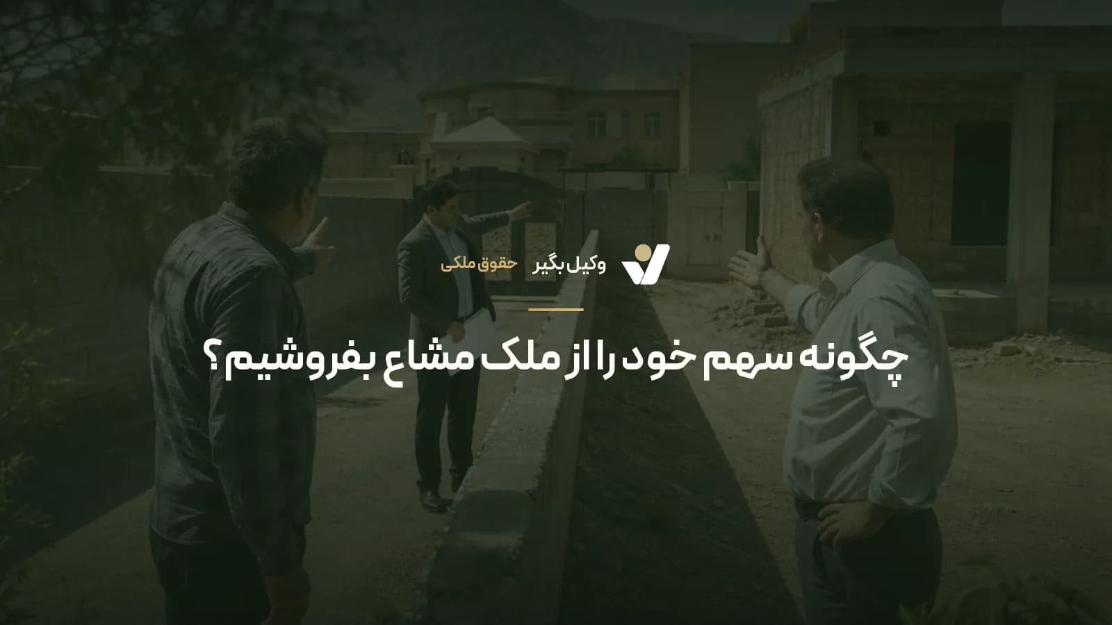 چگونه سهم خود را از ملک مشاع بفروشیم؟