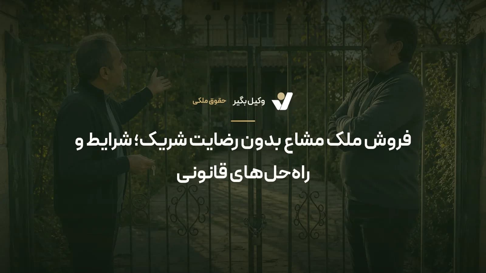 فروش ملک مشاع بدون رضایت شریک؛ شرایط و راه‌حل‌های قانونی