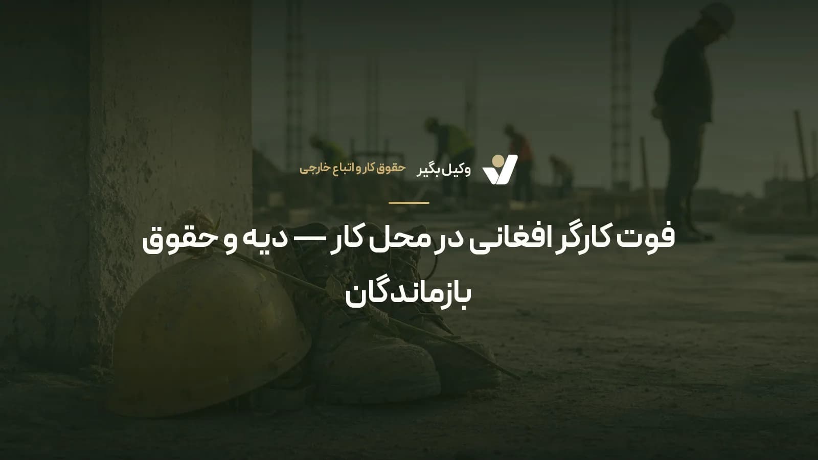 فوت کارگر افغانی در محل کار — دیه و حقوق بازماندگان