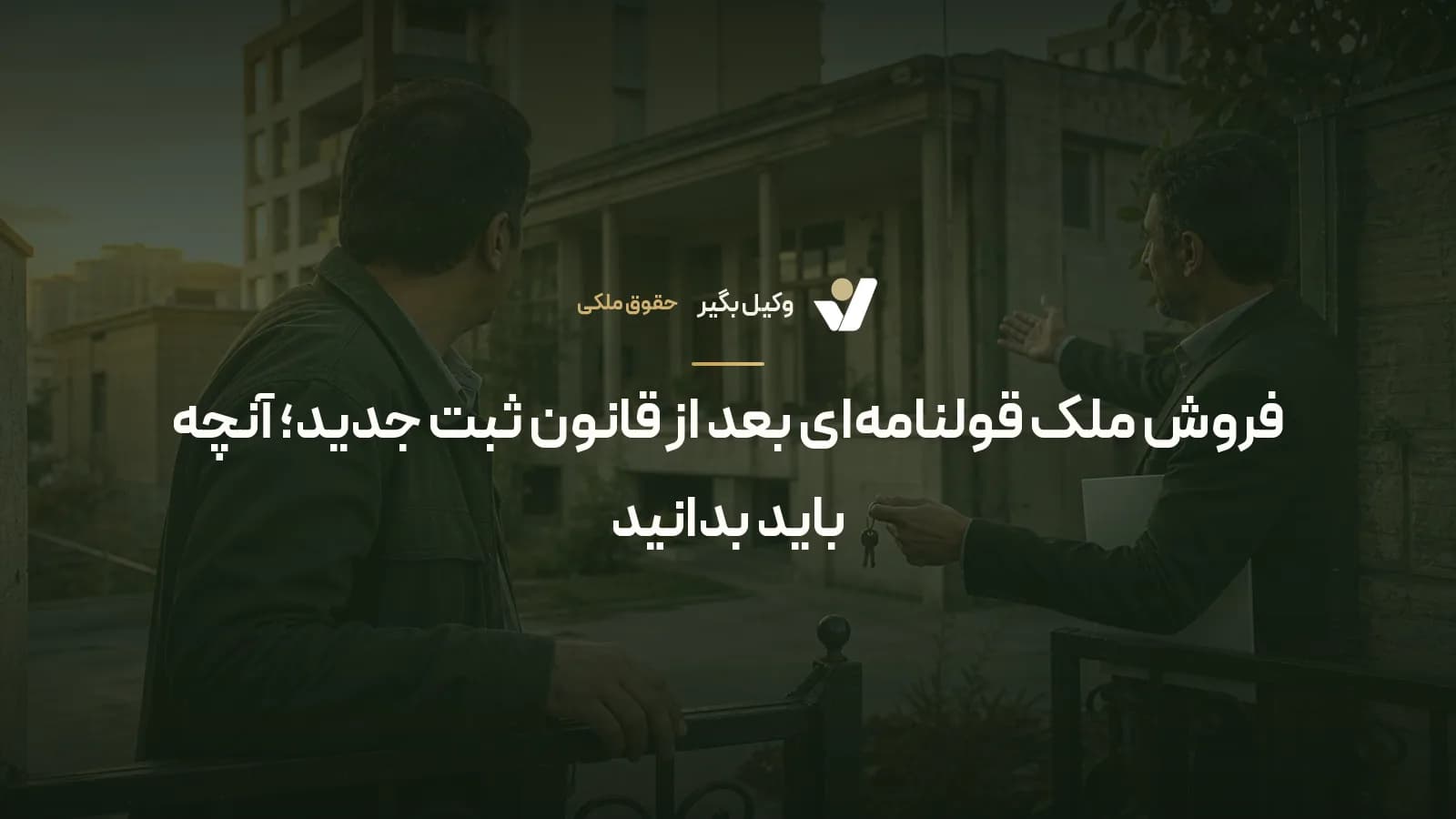فروش ملک قولنامه‌ای بعد از قانون ثبت جدید؛ آنچه باید بدانید