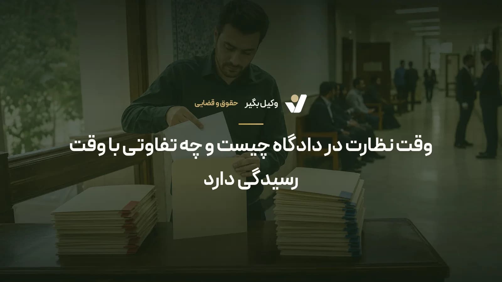 وقت نظارت در دادگاه چیست و چه تفاوتی با وقت رسیدگی دارد