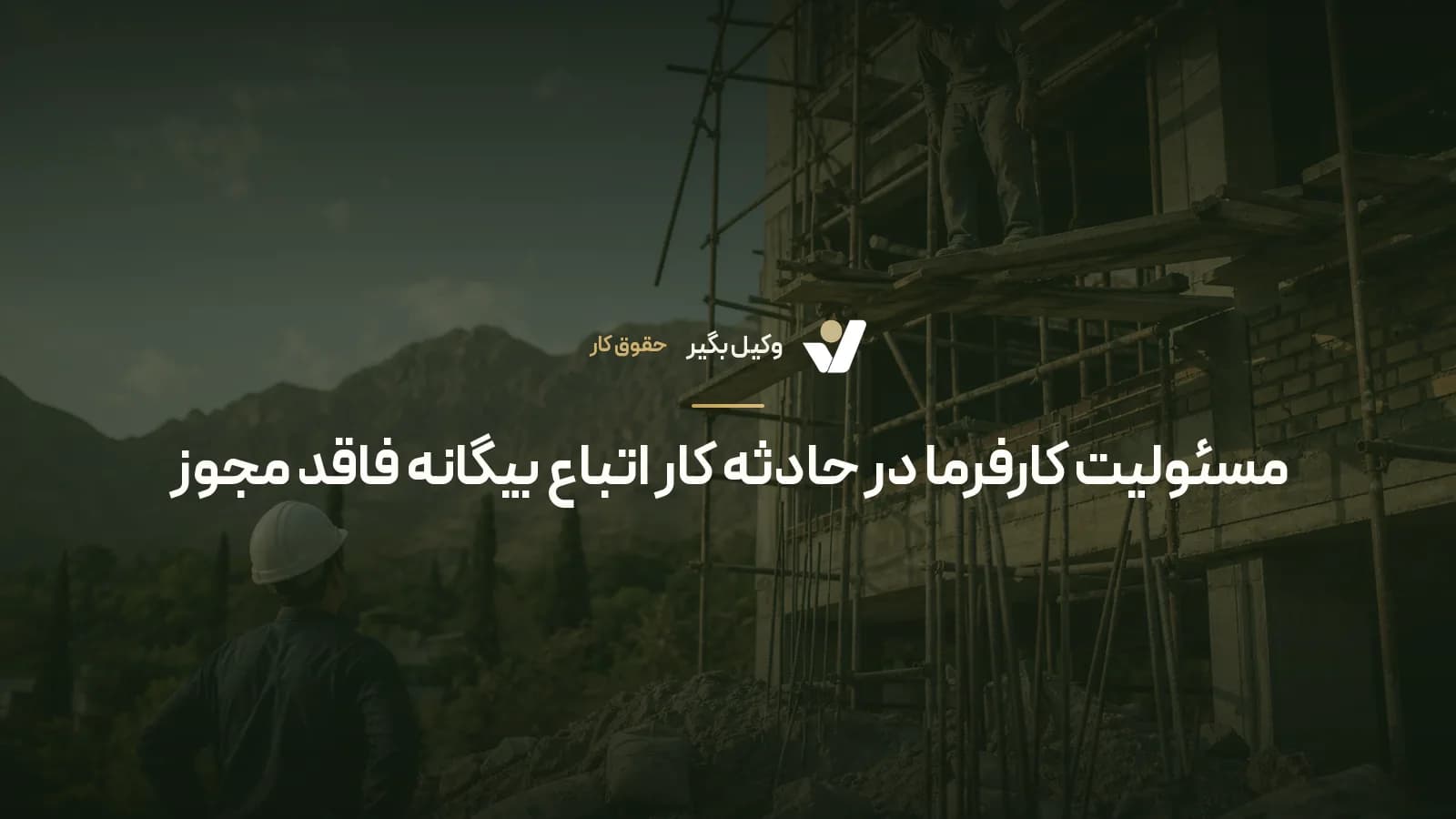 مسئولیت کارفرما در حادثه کار اتباع بیگانه فاقد مجوز