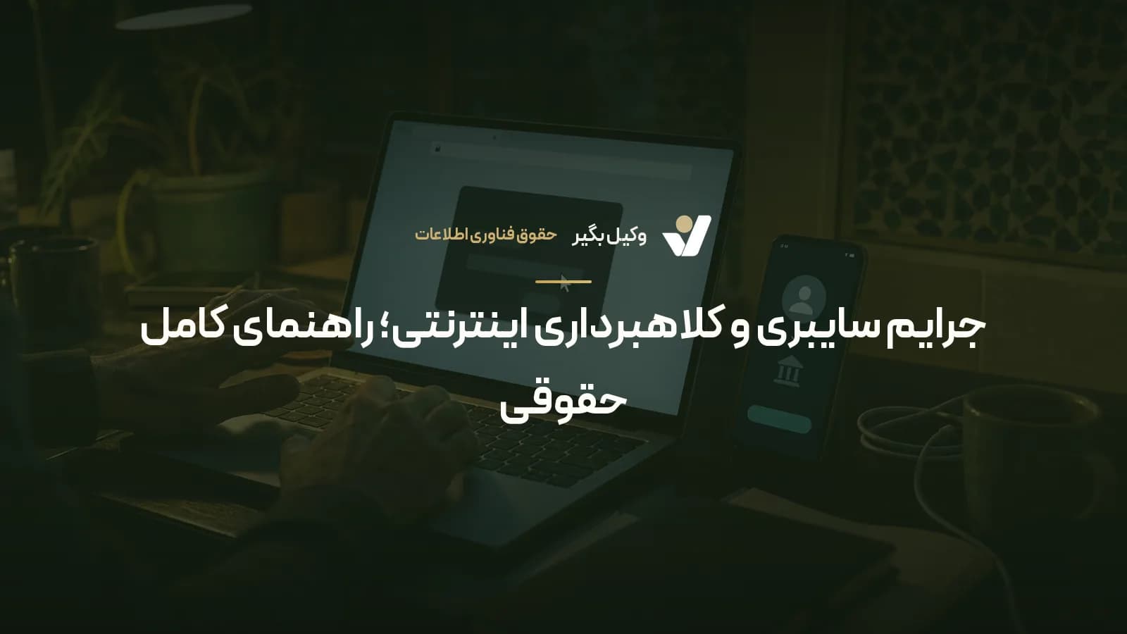 جرایم سایبری و کلاهبرداری اینترنتی؛ راهنمای کامل حقوقی