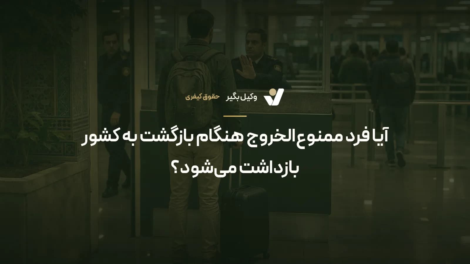 آیا فرد ممنوعالخروج هنگام بازگشت به کشور بازداشت میشود؟