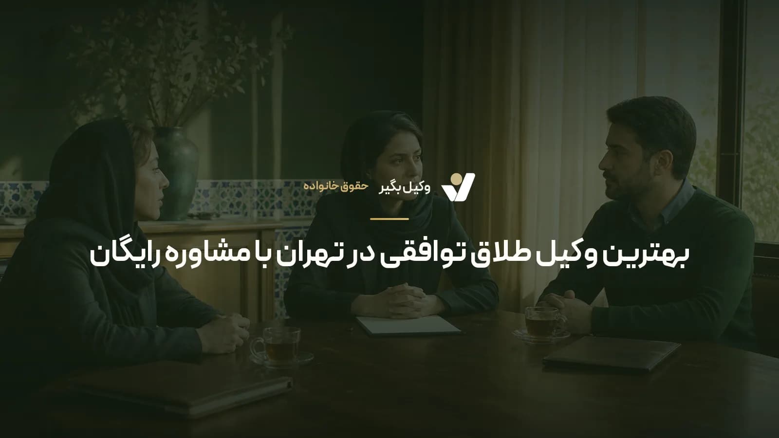 بهترین وکیل طلاق توافقی در تهران با مشاوره رایگان