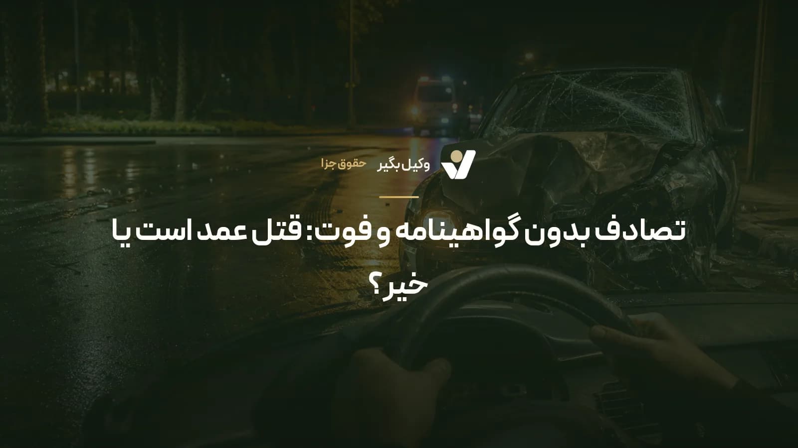 تصادف بدون گواهینامه و فوت: قتل عمد است یا خیر؟