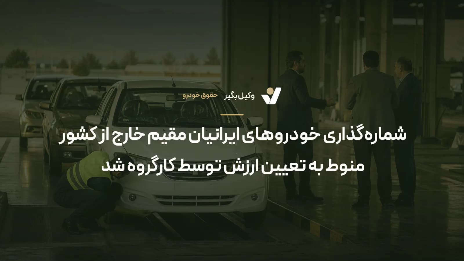 شمارهگذاری خودروهای ایرانیان مقیم خارج از کشور منوط به تعیین ارزش توسط کارگروه شد