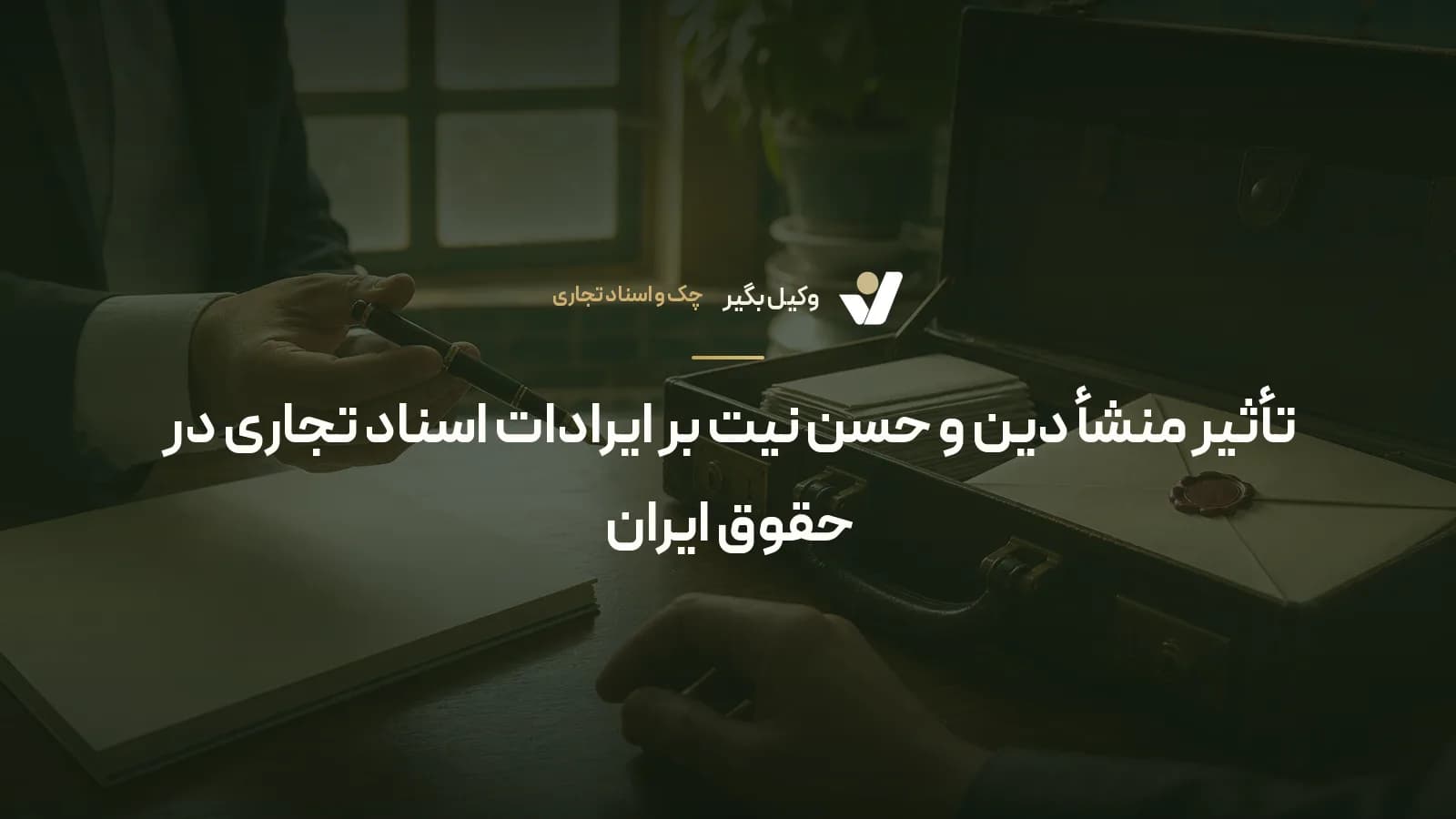 تأثیر منشأ دین و حسن نیت بر ایرادات اسناد تجاری در حقوق ایران
